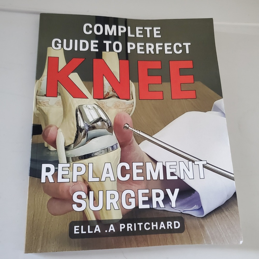 Complete Guide to Perfect Knee Replacement Surgery Ella A Pritchard 2023 Book